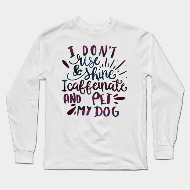 I Don’t Rise and Shine, I Caffeinate and Pet My Dog Long Sleeve T-Shirt by PhantomDesign